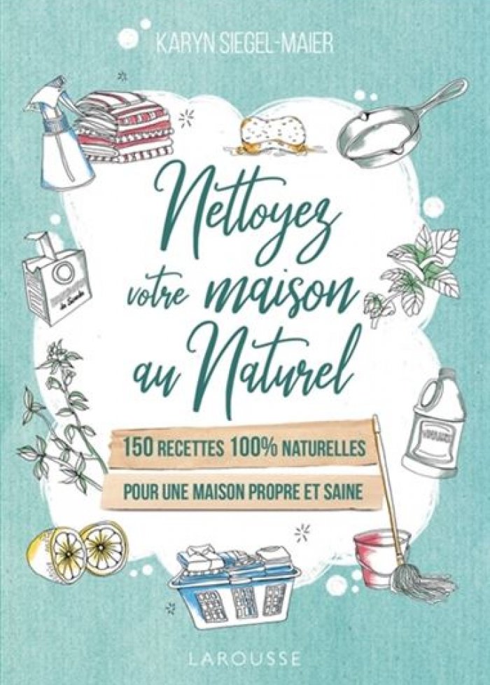 Nettoyez votre maison au naturel : 150 recettes 100% naturelles